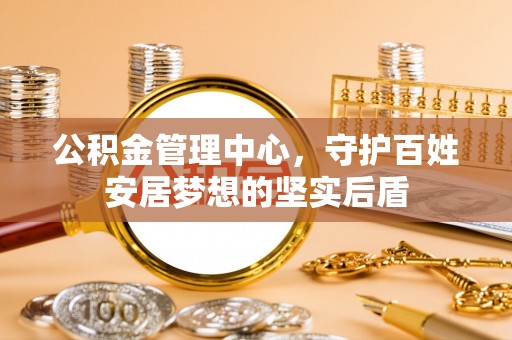 宜昌公积金管理中心，守护百姓安居梦想的坚实后盾