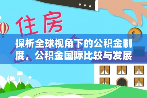 宜昌探析全球视角下的公积金制度，公积金国际比较与发展趋势