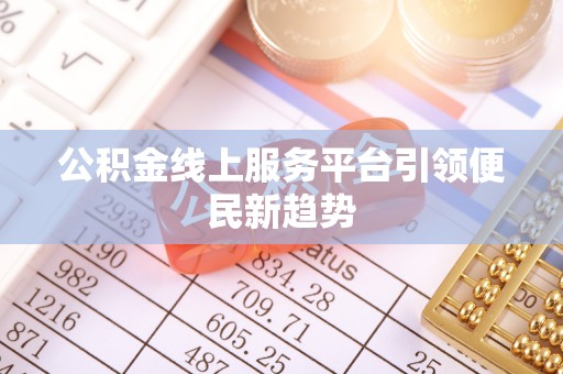 宜昌公积金线上服务平台引领便民新趋势