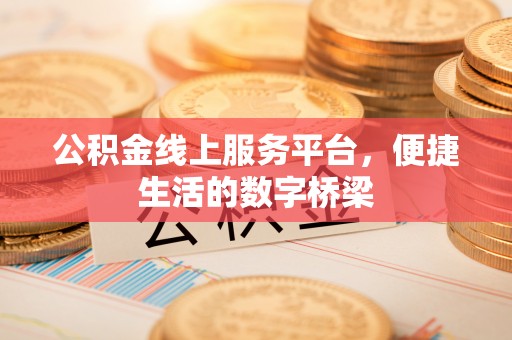 宜昌公积金线上服务平台，便捷生活的数字桥梁
