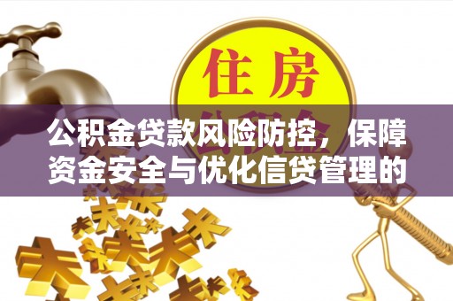 宜昌公积金贷款风险防控，保障资金安全与优化信贷管理的关键策略