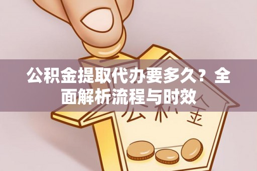 宜昌公积金提取代办要多久？全面解析流程与时效