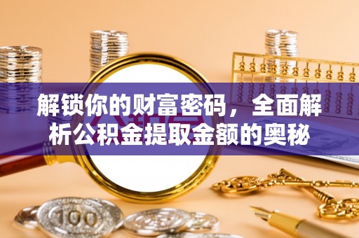 宜昌解锁你的财富密码，全面解析公积金提取金额的奥秘