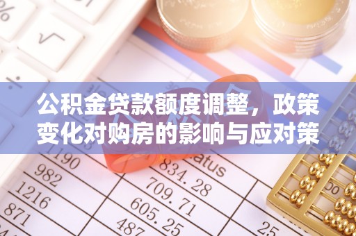宜昌公积金贷款额度调整，政策变化对购房的影响与应对策略