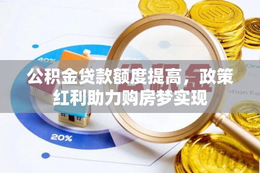 宜昌公积金贷款额度提高，政策红利助力购房梦实现