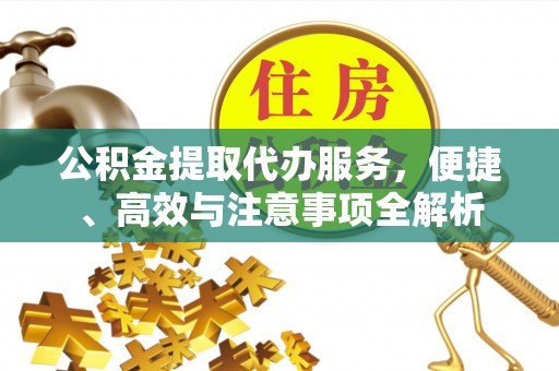 宜昌公积金提取代办服务，便捷、高效与注意事项全解析