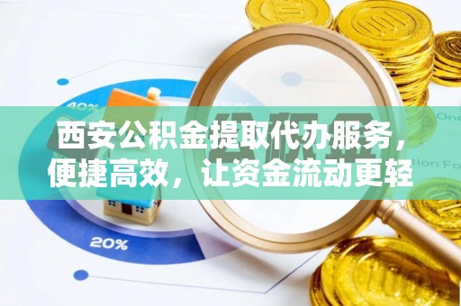 宜昌西安公积金提取代办服务，便捷高效，让资金流动更轻松