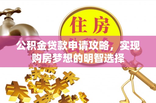 宜昌公积金贷款申请攻略，实现购房梦想的明智选择