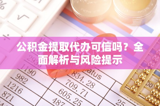 宜昌公积金提取代办可信吗？全面解析与风险提示