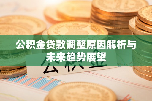 宜昌公积金贷款调整原因解析与未来趋势展望