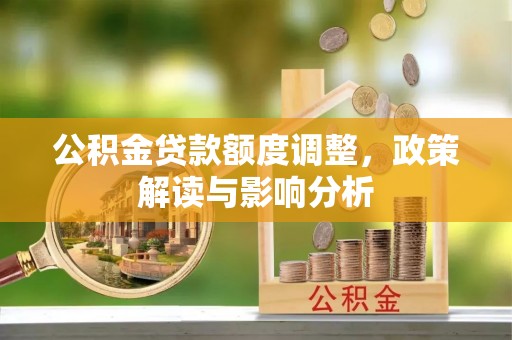 宜昌公积金贷款额度调整，政策解读与影响分析