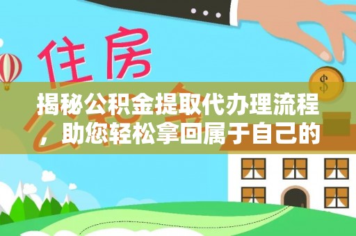 宜昌揭秘公积金提取代办理流程，助您轻松拿回属于自己的钱