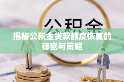 宜昌揭秘公积金贷款额度恢复的秘密与策略