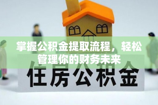 宜昌掌握公积金提取流程，轻松管理你的财务未来