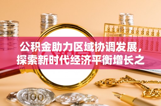 宜昌公积金助力区域协调发展，探索新时代经济平衡增长之道