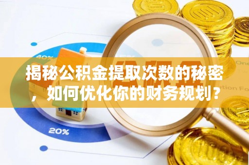 宜昌揭秘公积金提取次数的秘密，如何优化你的财务规划？