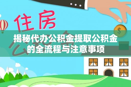 宜昌揭秘代办公积金提取公积金的全流程与注意事项