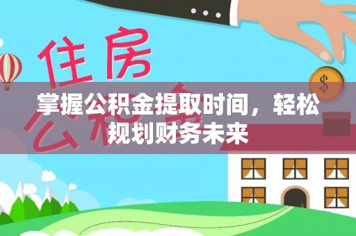 宜昌掌握公积金提取时间，轻松规划财务未来
