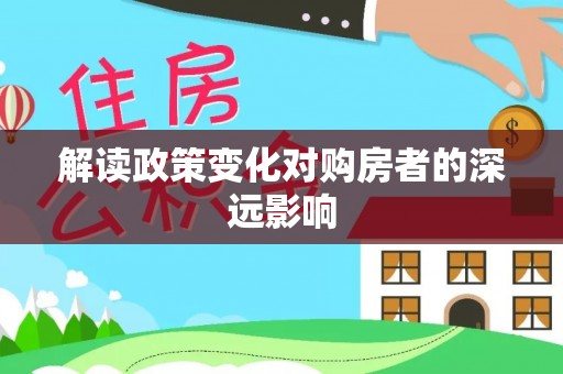 宜昌解读政策变化对购房者的深远影响