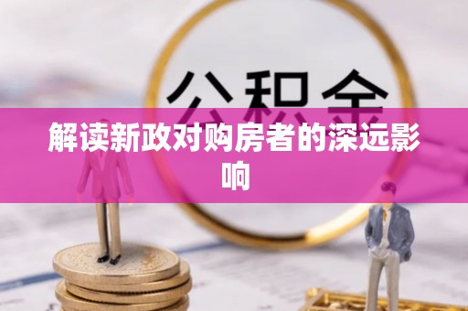 宜昌解读新政对购房者的深远影响