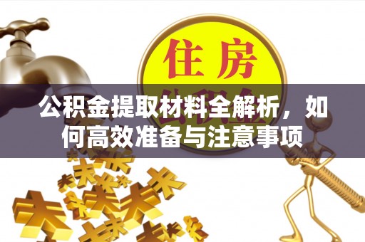 宜昌公积金提取材料全解析，如何高效准备与注意事项