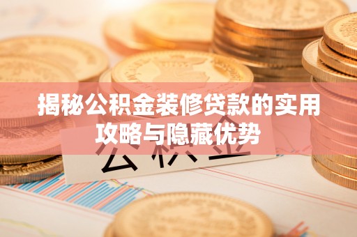 宜昌揭秘公积金装修贷款的实用攻略与隐藏优势