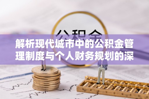宜昌解析现代城市中的公积金管理制度与个人财务规划的深度关联